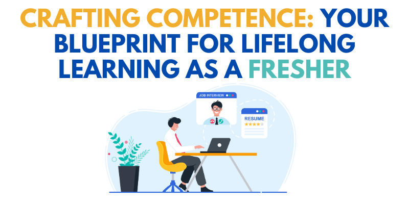 Crafting Competence: Your Blueprint for Lifelong Learning as a Fresher