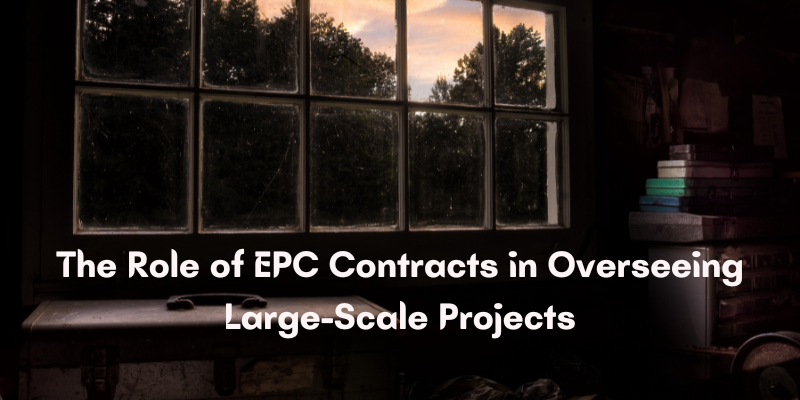 The Role of EPC Contracts in Overseeing Large-Scale Projects